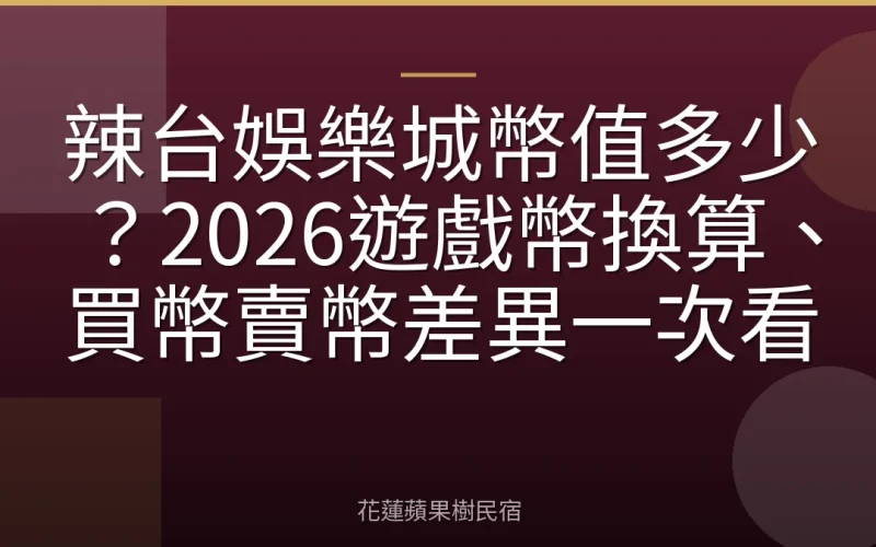 辣台娛樂城幣值多少？2026遊戲幣換算、買幣賣幣差異一次看