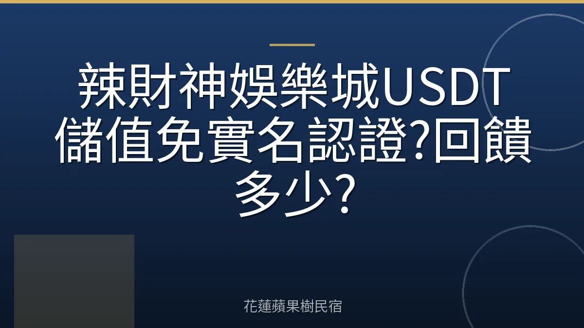辣財神娛樂城USDT儲值免實名認證?回饋多少?