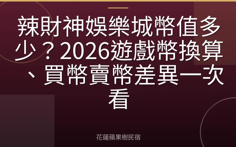 辣財神娛樂城幣值多少？2026遊戲幣換算、買幣賣幣差異一次看