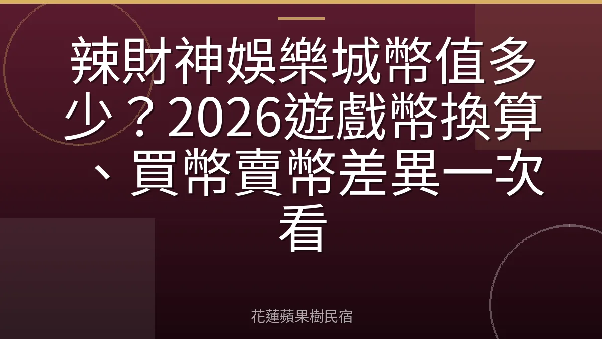 辣財神娛樂城幣值多少？2026遊戲幣換算、買幣賣幣差異一次看