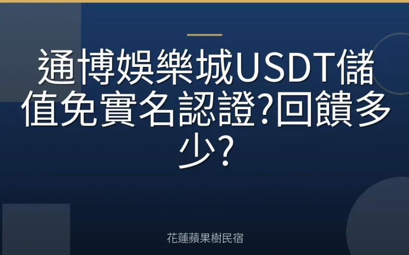 通博娛樂城USDT儲值免實名認證?回饋多少?