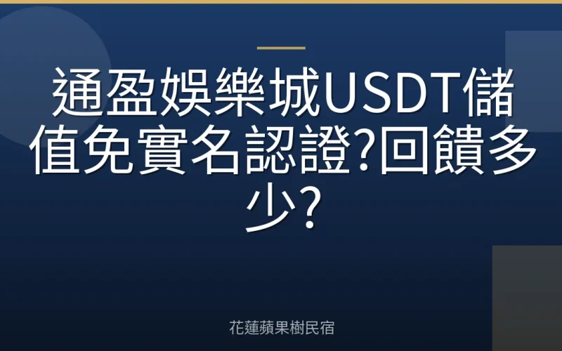 通盈娛樂城USDT儲值免實名認證?回饋多少?