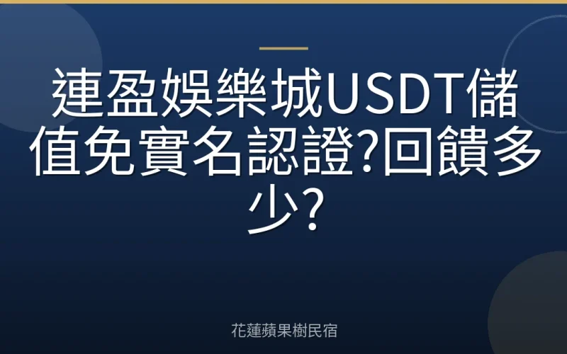 連盈娛樂城USDT儲值免實名認證?回饋多少?