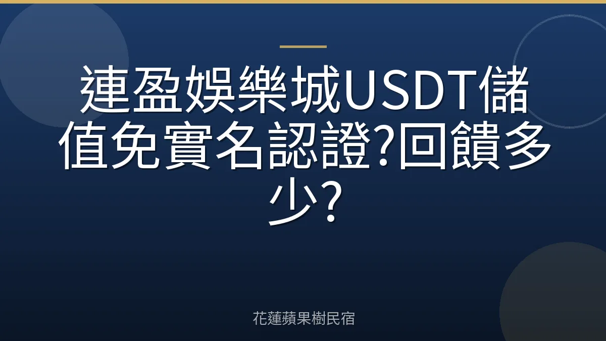 連盈娛樂城USDT儲值免實名認證?回饋多少?