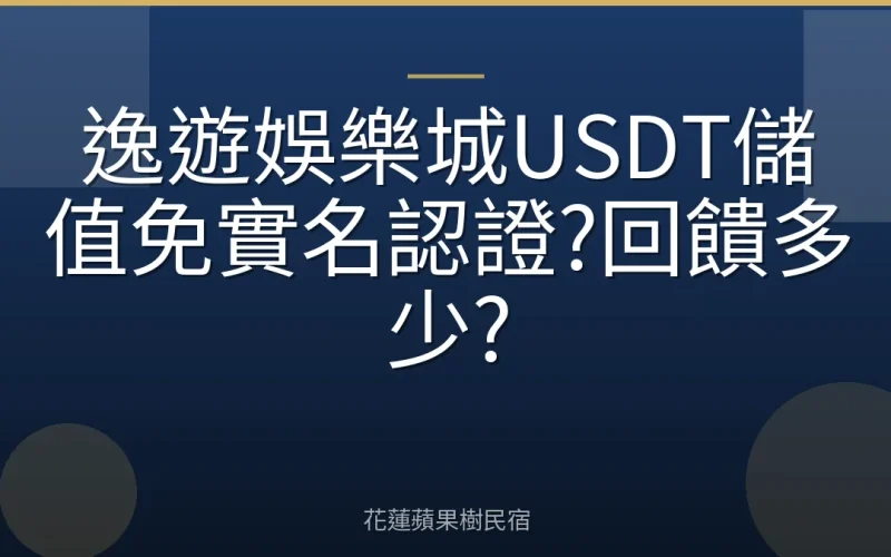 逸遊娛樂城USDT儲值免實名認證?回饋多少?