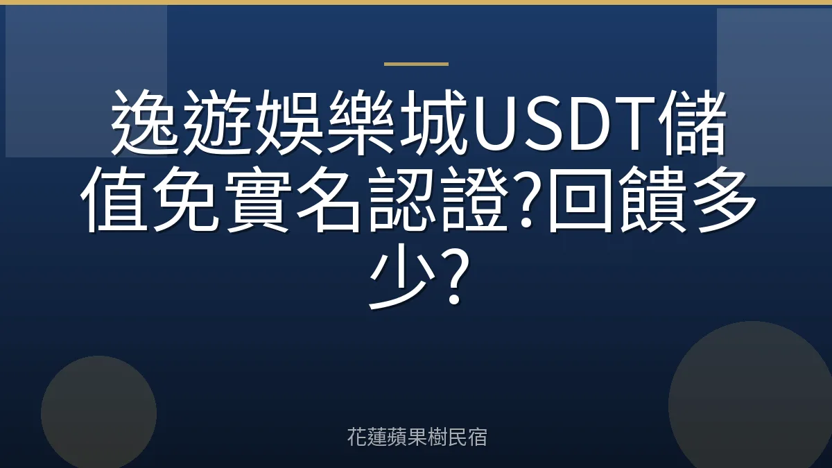 逸遊娛樂城USDT儲值免實名認證?回饋多少?