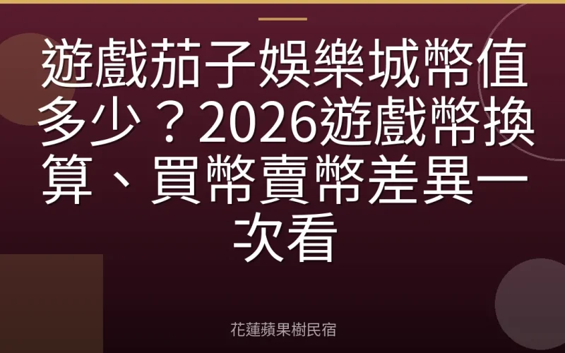 遊戲茄子娛樂城幣值多少？2026遊戲幣換算、買幣賣幣差異一次看