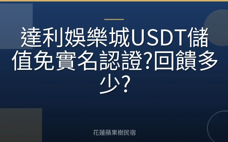 達利娛樂城USDT儲值免實名認證?回饋多少?