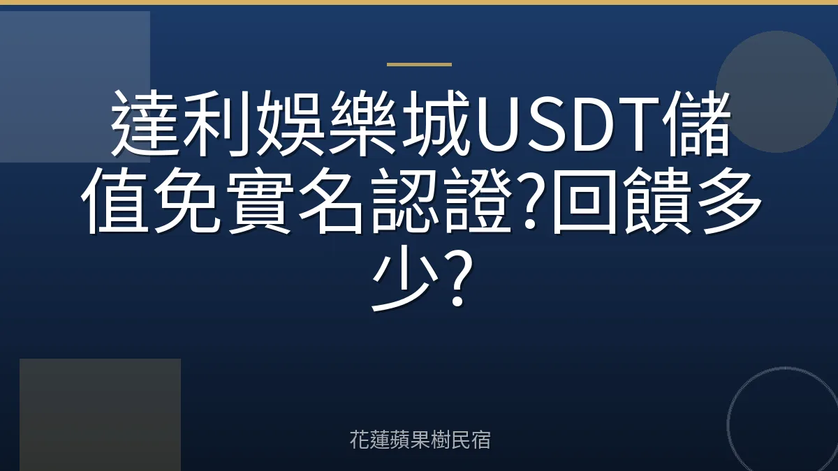 達利娛樂城USDT儲值免實名認證?回饋多少?