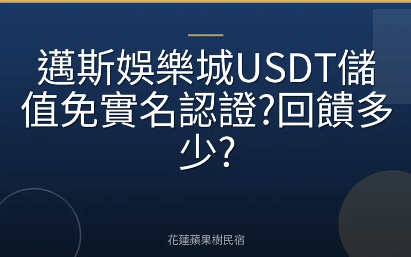 邁斯娛樂城USDT儲值免實名認證?回饋多少?
