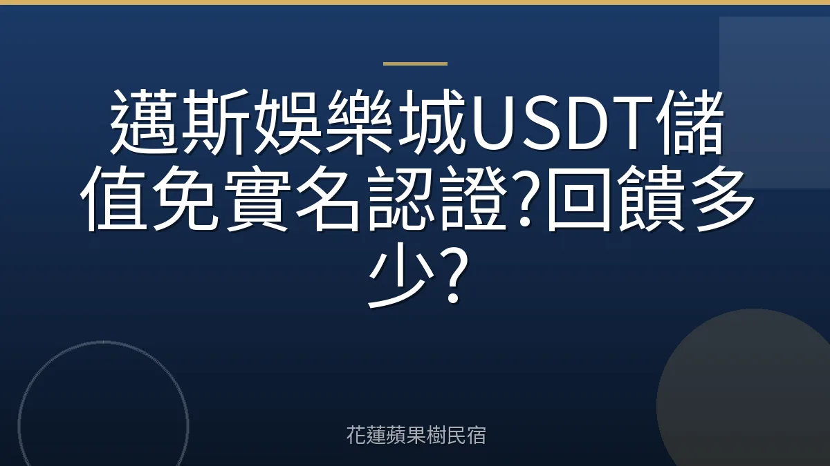 邁斯娛樂城USDT儲值免實名認證?回饋多少?