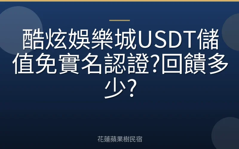 酷炫娛樂城USDT儲值免實名認證?回饋多少?