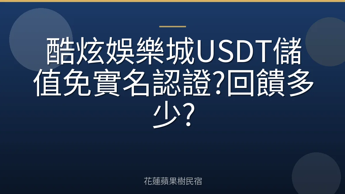 酷炫娛樂城USDT儲值免實名認證?回饋多少?