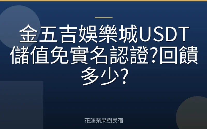 金五吉娛樂城USDT儲值免實名認證?回饋多少?