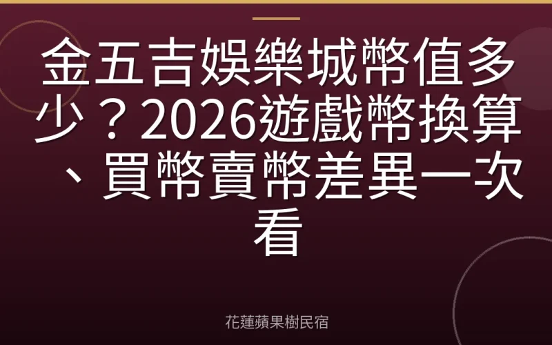 金五吉娛樂城幣值多少？2026遊戲幣換算、買幣賣幣差異一次看