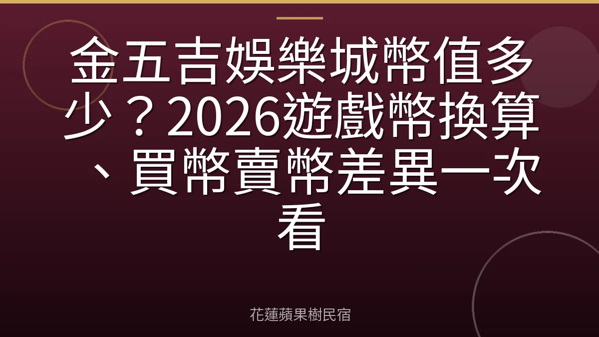 金五吉娛樂城幣值多少？2026遊戲幣換算、買幣賣幣差異一次看