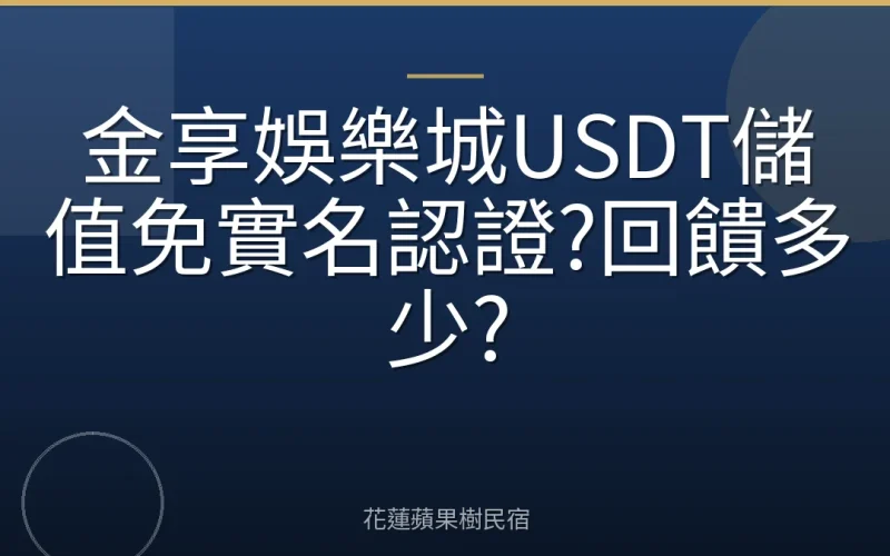 金享娛樂城USDT儲值免實名認證?回饋多少?