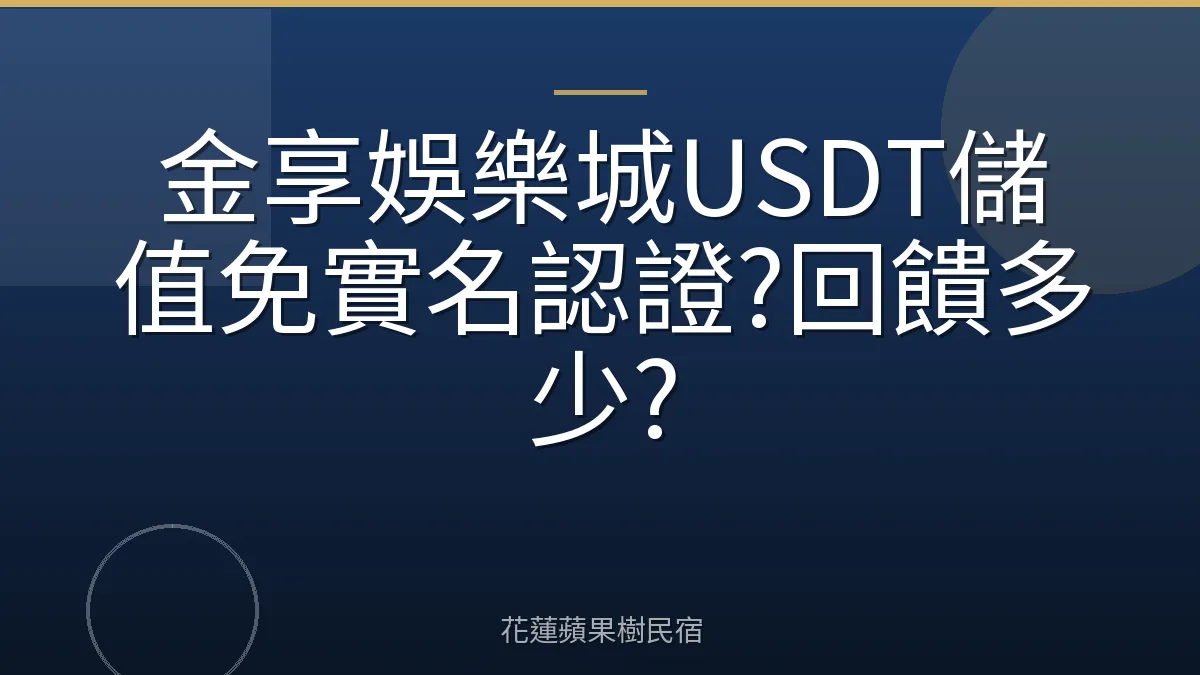 金享娛樂城USDT儲值免實名認證?回饋多少?
