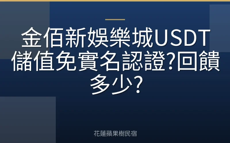 金佰新娛樂城USDT儲值免實名認證?回饋多少?