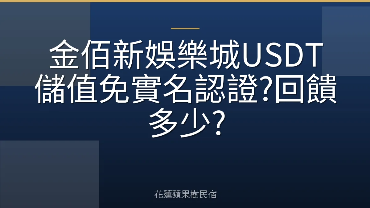 金佰新娛樂城USDT儲值免實名認證?回饋多少?