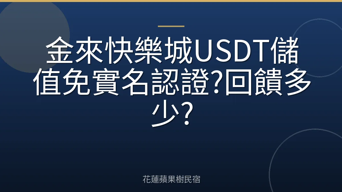 金來快樂城USDT儲值免實名認證?回饋多少?