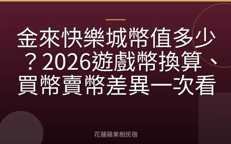 金來快樂城幣值多少？2026遊戲幣換算、買幣賣幣差異一次看
