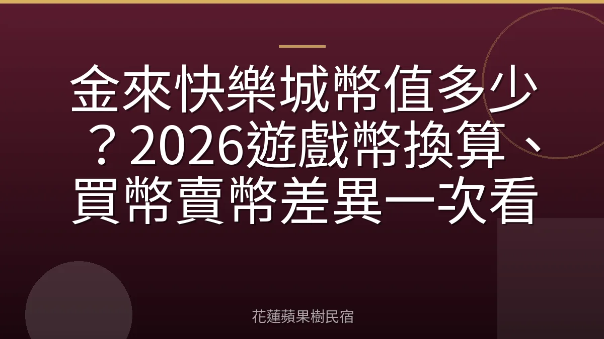 金來快樂城幣值多少？2026遊戲幣換算、買幣賣幣差異一次看