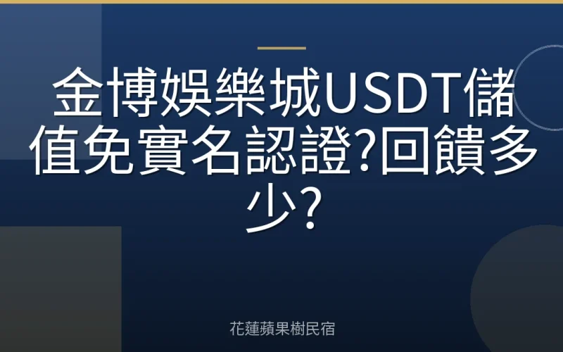 金博娛樂城USDT儲值免實名認證?回饋多少?