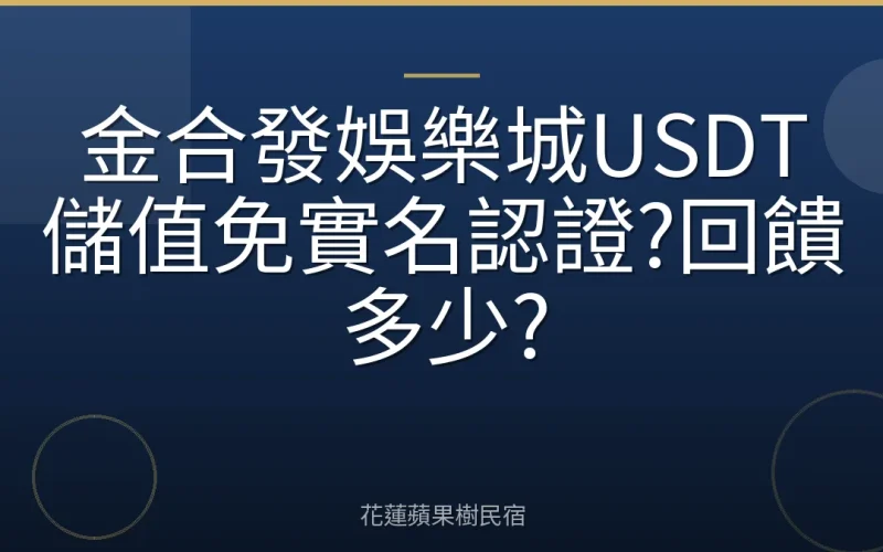 金合發娛樂城USDT儲值免實名認證?回饋多少?