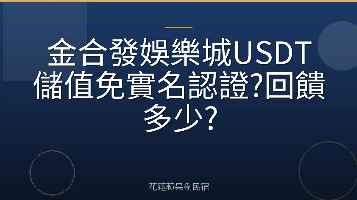 金合發娛樂城USDT儲值免實名認證?回饋多少?