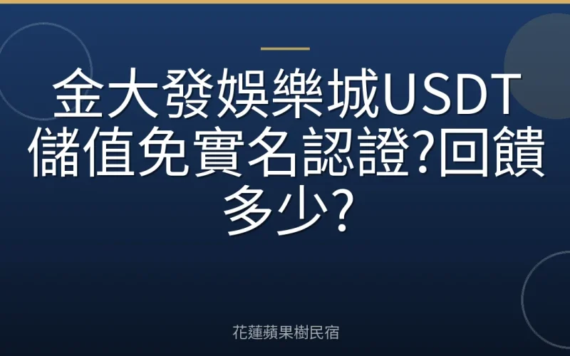 金大發娛樂城USDT儲值免實名認證?回饋多少?