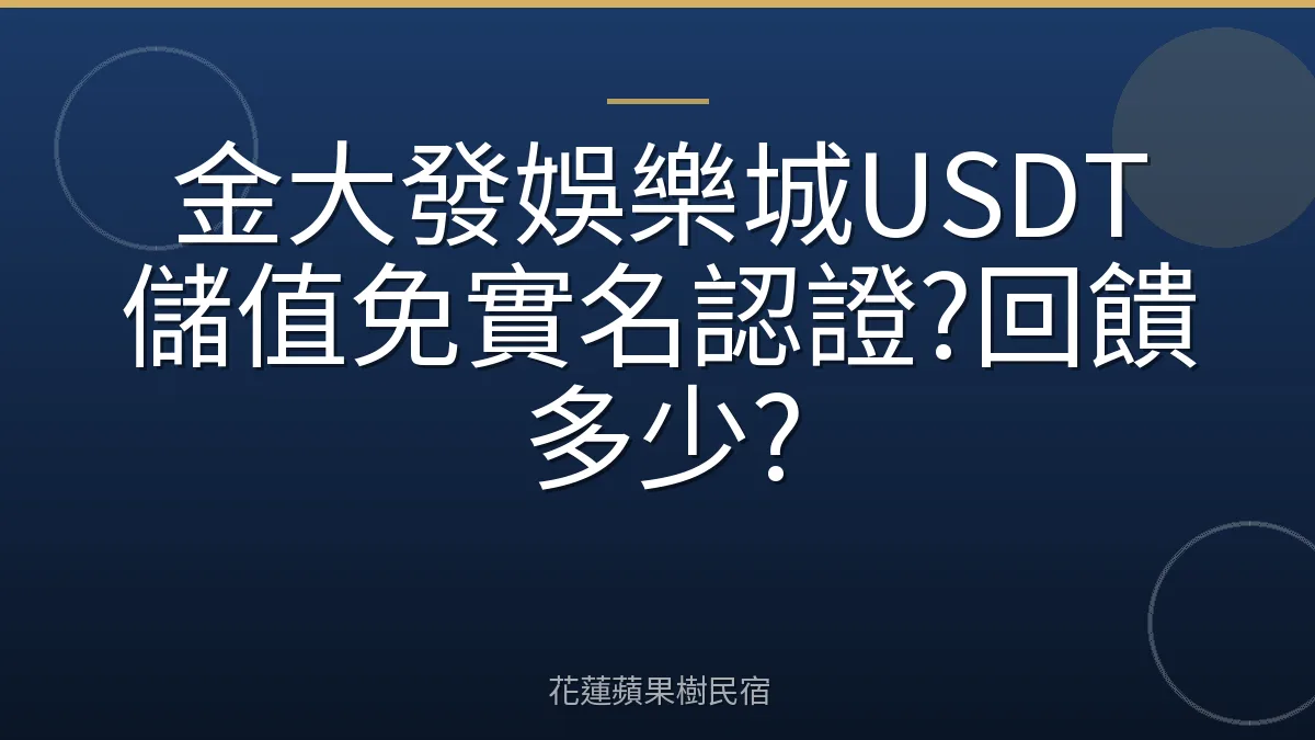 金大發娛樂城USDT儲值免實名認證?回饋多少?
