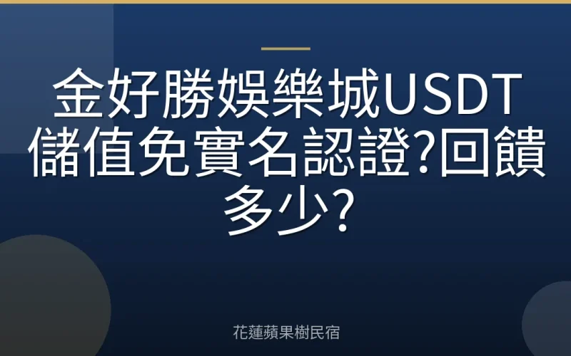 金好勝娛樂城USDT儲值免實名認證?回饋多少?