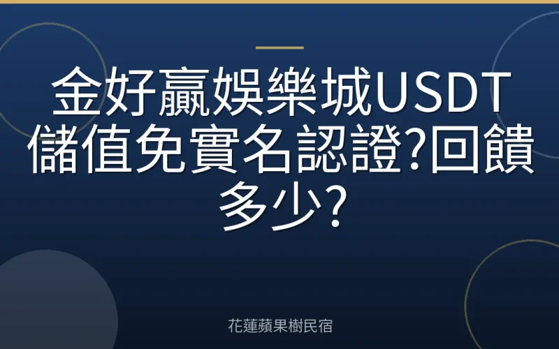 金好贏娛樂城USDT儲值免實名認證?回饋多少?