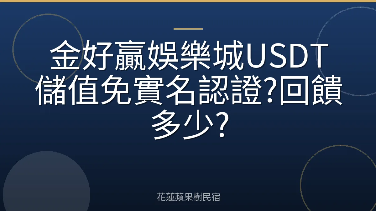 金好贏娛樂城USDT儲值免實名認證?回饋多少?