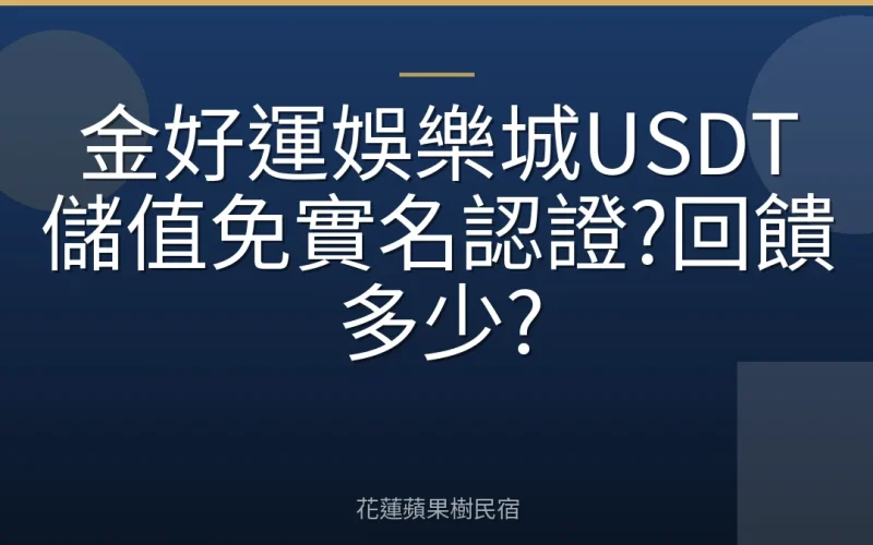 金好運娛樂城USDT儲值免實名認證?回饋多少?