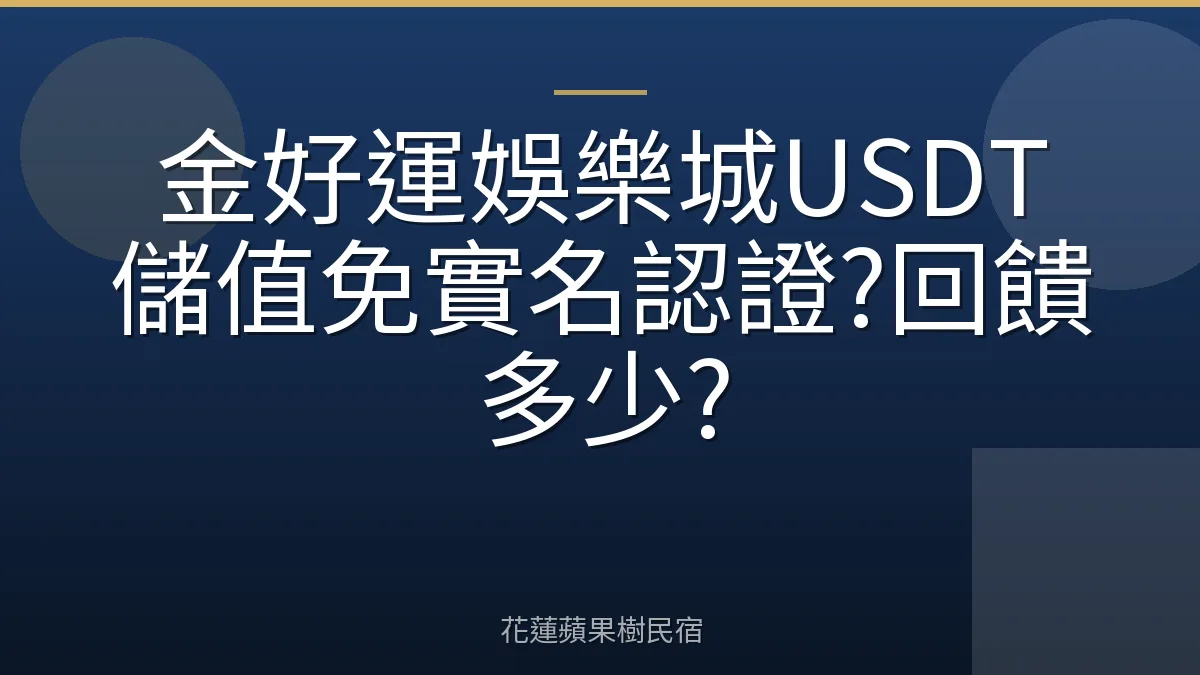 金好運娛樂城USDT儲值免實名認證?回饋多少?
