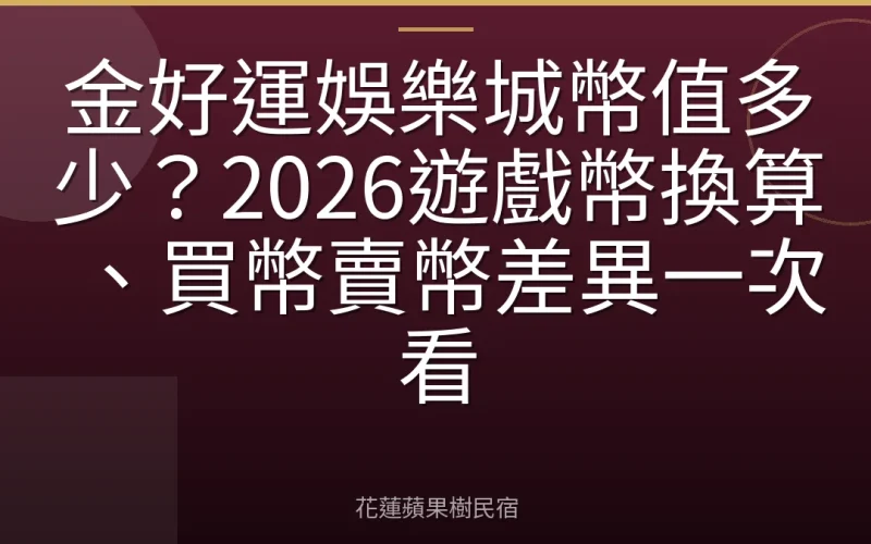金好運娛樂城幣值多少？2026遊戲幣換算、買幣賣幣差異一次看