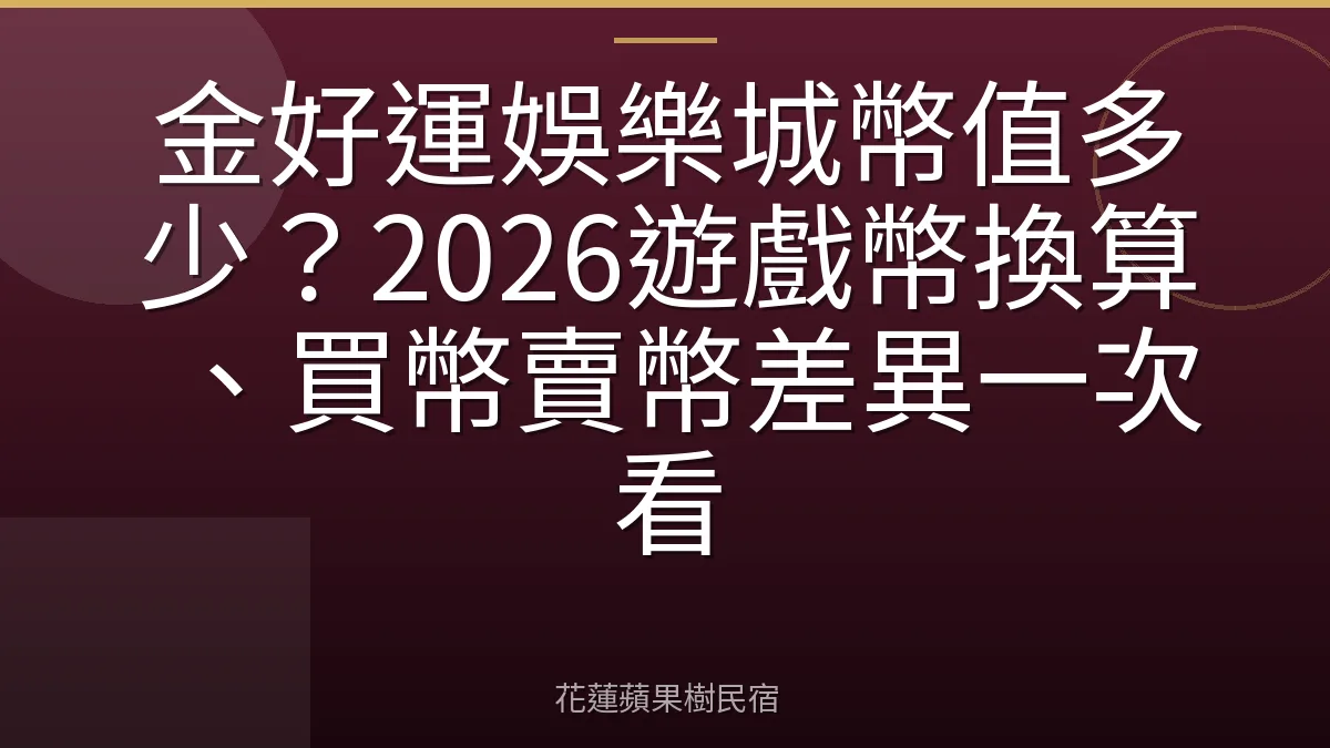 金好運娛樂城幣值多少？2026遊戲幣換算、買幣賣幣差異一次看