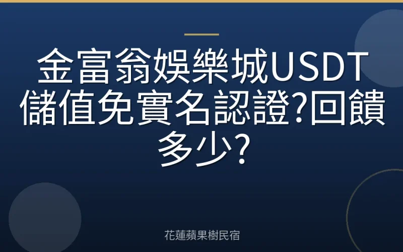 金富翁娛樂城USDT儲值免實名認證?回饋多少?