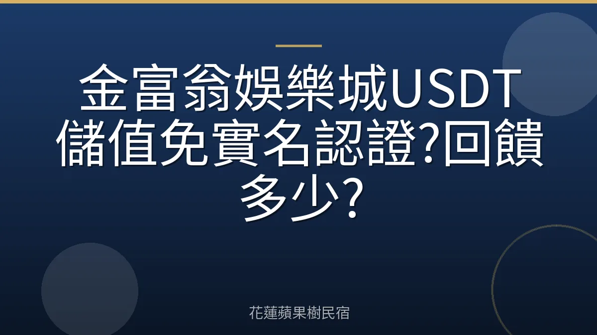 金富翁娛樂城USDT儲值免實名認證?回饋多少?