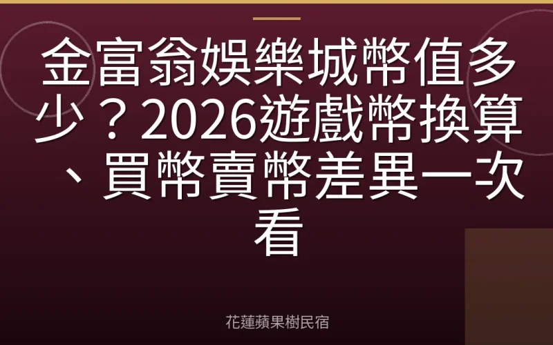 金富翁娛樂城幣值多少？2026遊戲幣換算、買幣賣幣差異一次看