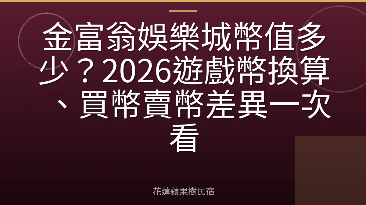 金富翁娛樂城幣值多少？2026遊戲幣換算、買幣賣幣差異一次看