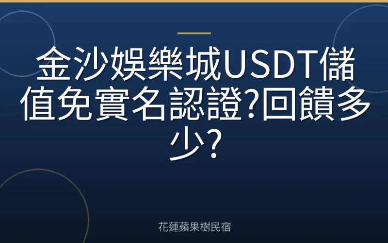 金沙娛樂城USDT儲值免實名認證?回饋多少?
