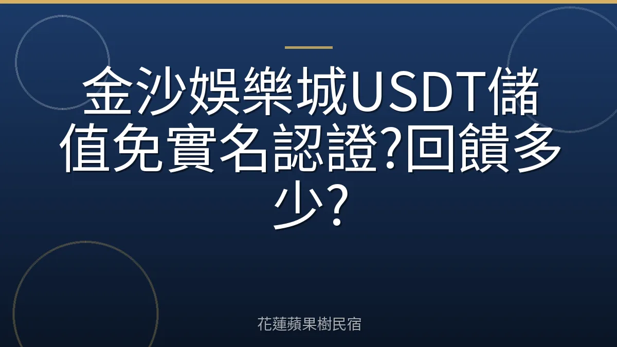 金沙娛樂城USDT儲值免實名認證?回饋多少?