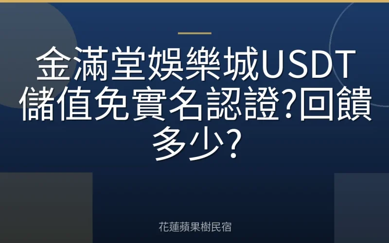 金滿堂娛樂城USDT儲值免實名認證?回饋多少?
