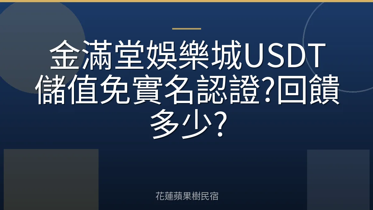 金滿堂娛樂城USDT儲值免實名認證?回饋多少?
