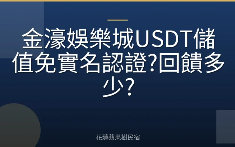 金濠娛樂城USDT儲值免實名認證?回饋多少?
