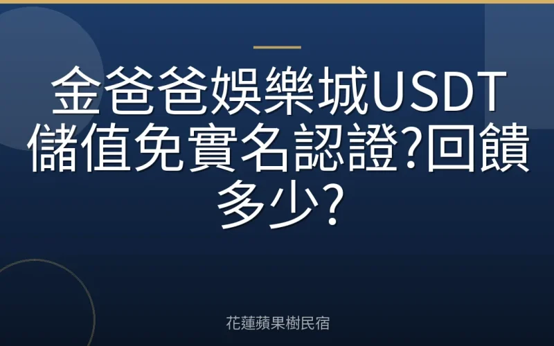 金爸爸娛樂城USDT儲值免實名認證?回饋多少?