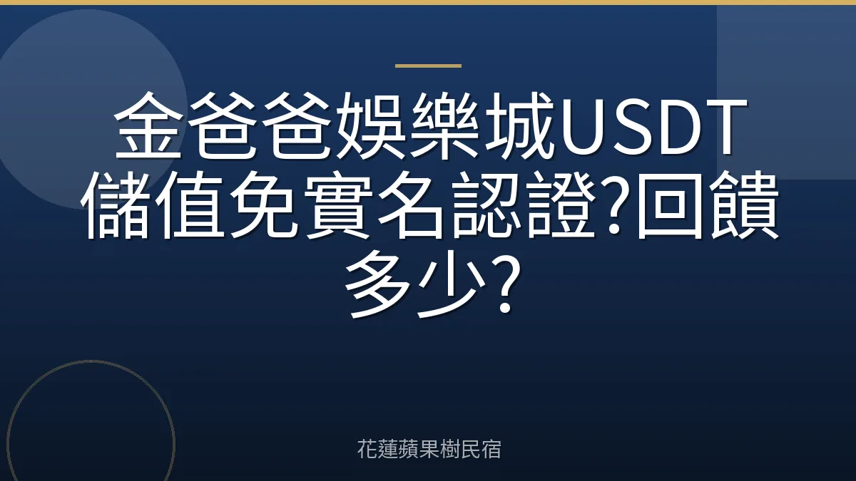 金爸爸娛樂城USDT儲值免實名認證?回饋多少?